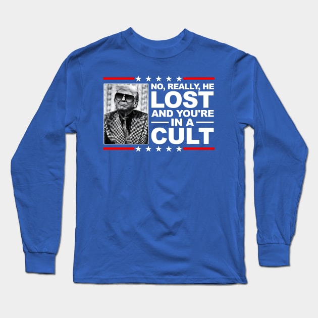 NO, REALLY, HE LOST, AND YOU'RE IN A CULT! Long Sleeve T-Shirt by darklordpug